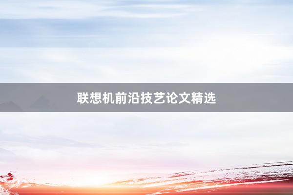 联想机前沿技艺论文精选
