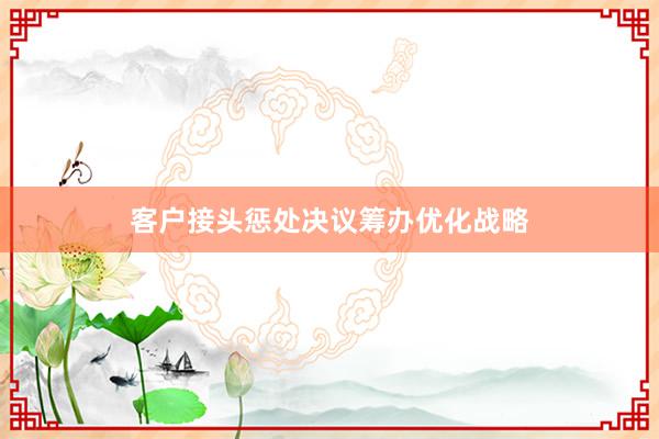 客户接头惩处决议筹办优化战略